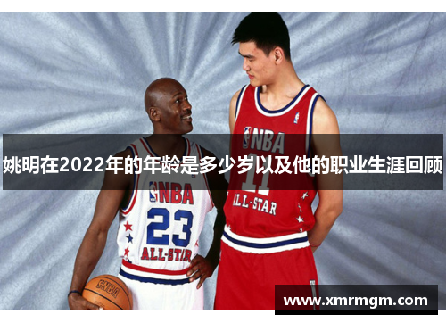 姚明在2022年的年龄是多少岁以及他的职业生涯回顾