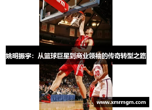 姚明振宇：从篮球巨星到商业领袖的传奇转型之路