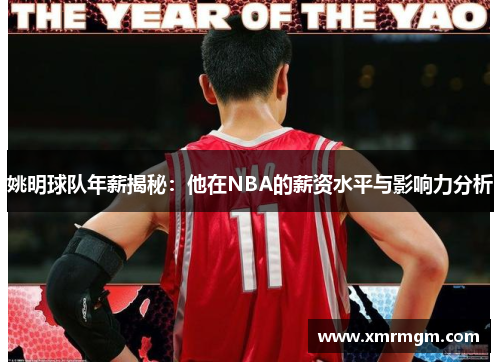 姚明球队年薪揭秘：他在NBA的薪资水平与影响力分析