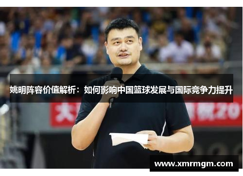 姚明阵容价值解析：如何影响中国篮球发展与国际竞争力提升
