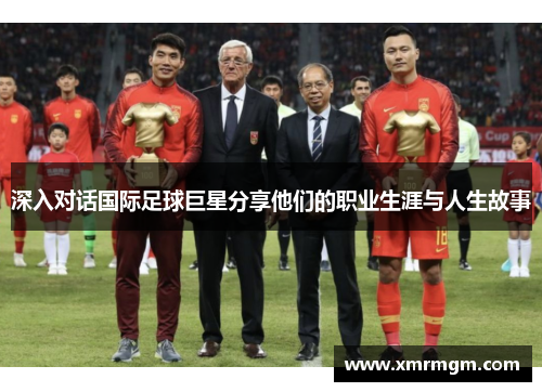 深入对话国际足球巨星分享他们的职业生涯与人生故事