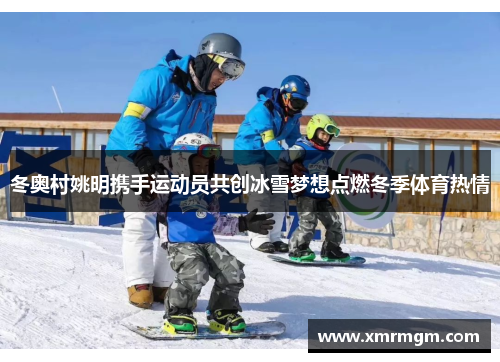冬奥村姚明携手运动员共创冰雪梦想点燃冬季体育热情