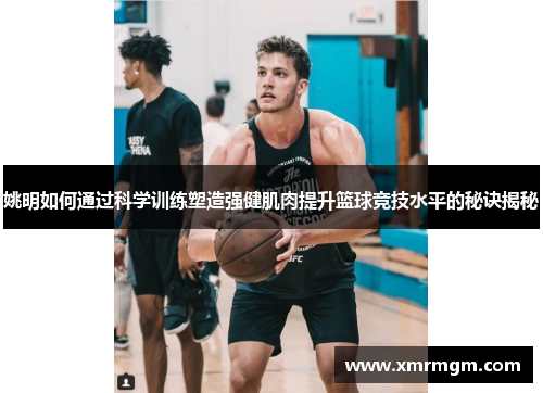 姚明如何通过科学训练塑造强健肌肉提升篮球竞技水平的秘诀揭秘