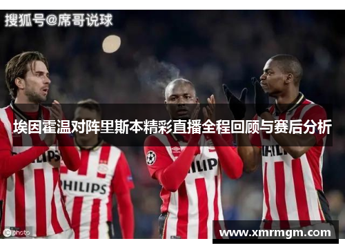埃因霍温对阵里斯本精彩直播全程回顾与赛后分析
