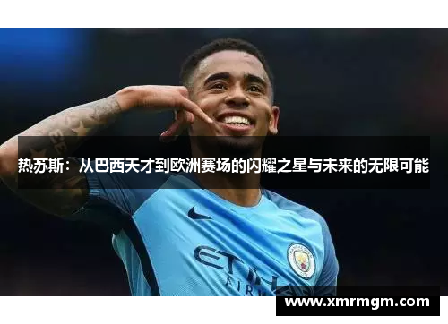 热苏斯：从巴西天才到欧洲赛场的闪耀之星与未来的无限可能